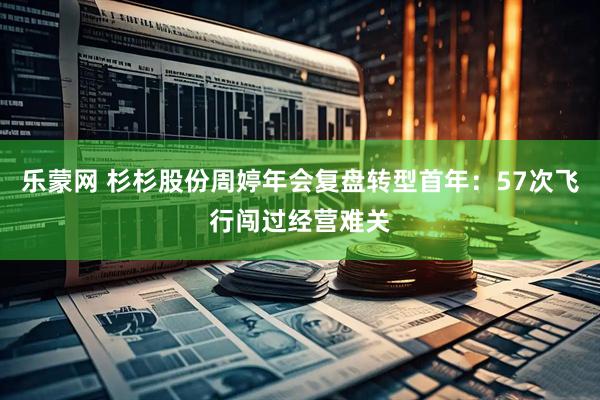 乐蒙网 杉杉股份周婷年会复盘转型首年：57次飞行闯过经营难关